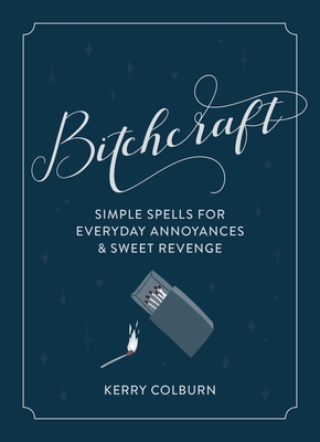 Bitchcraft: Simple Spells for Everyday Annoyances & Sweet Revenge - Colburn, Kerry