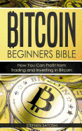 Bitcoin: Beginners Bible - How You Can Profit from Trading and Investing in Bitcoin