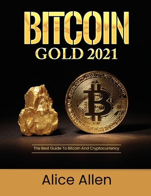 Bitcoin Gold 2021: The Best Guide To Bitcoin And Cryptocurrency - Alice Allen