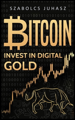 Bitcoin: Invest In Digital Gold - Juhasz, Szabolcs