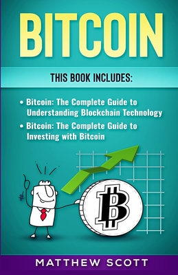 Bitcoin: The Complete Guide to investing with Bitcoin, The Complete Guide to Understanding Blockchain Technology - Scott, Matthew