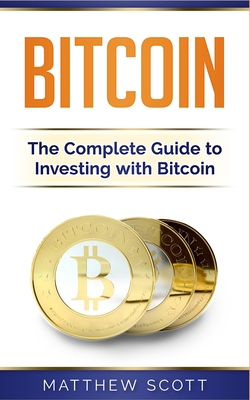 Bitcoin: The Complete Guide to Investing with Bitcoin - Scott, Matthew