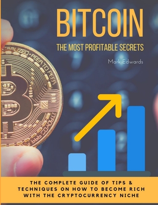 Bitcoin: The Most Profitable secrets. The complete guide of tips & techniques on how to become rich with the cryptocurrency niche - Edwards, Mark, Dr.