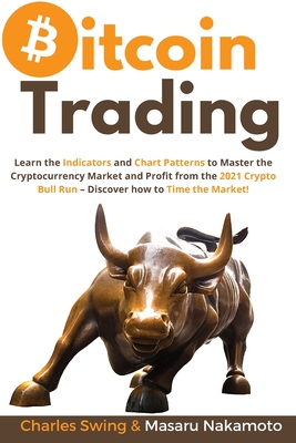 Bitcoin Trading: Learn the Indicators and Chart Patterns to Master the Cryptocurrency Market and Profit from the 2021 Crypto Bull Run - Discover how to Time the Market! - Swing, Charles, and Nakamoto, Masaru