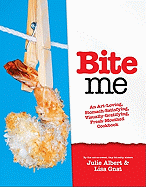 Bite Me: A Stomach-Satisfying, Visually Gratifying, Fresh-Mouthed Cookbook