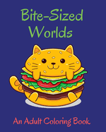Bite-Sized Worlds Adults Coloring Book: Decadent Universe with the Sweetest Homes, Animals, Food and More!