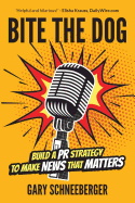 Bite the Dog: Build a PR Strategy to Make News That Matters