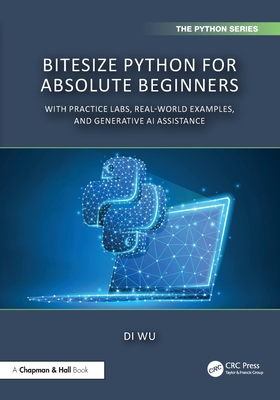 Bitesize Python for Absolute Beginners: With Practice Labs, Real-World Examples, and Generative AI Assistance - Wu, Di