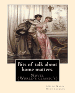 Bits of Talk about Home Matters. by: H.H (Helen Maria Hunt Jackson, Born Helen Fiske (October 15, 1830 - August 12, 1885): Novel (World's Classic's)