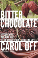 Bitter Chocolate: Investigating the Dark Side of the World's Most Seductive Sweet - Off, Carol