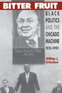 Bitter Fruit: Black Politics and the Chicago Machine, 1931-1991