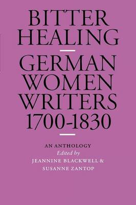 Bitter Healing: German Women Writers, 1700-1830. an Anthology - Blackwell, Jeannine (Editor), and Zantop, Susanne (Editor)