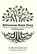 Bitterness Runs Deep: 7 Steps to Uprooting the 7 Roots of Bitterness & Reclaiming Grace