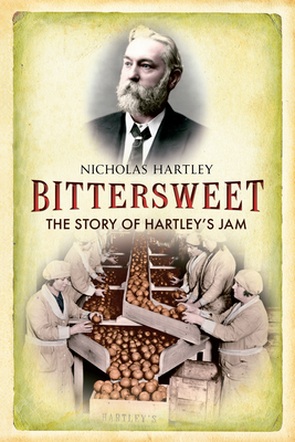 Bittersweet: The Story of Hartley's Jam - Hartley, Nicholas