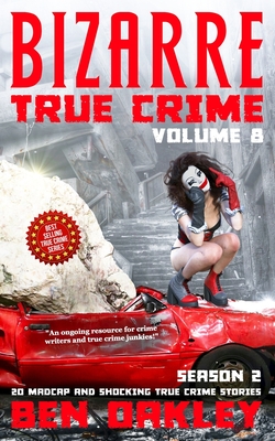 Bizarre True Crime Volume 8: 20 Madcap and Shocking True Crime Stories (Season Two) - Oakley, Ben