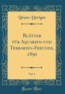 Bltter fr Aquarien-und Terrarien-Freunde, 1890, Vol. 1 (Classic Reprint) - Drigen, Bruno