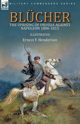 Blcher: the Uprising of Prussia Against Napoleon 1806-1815 - Henderson, Ernest F