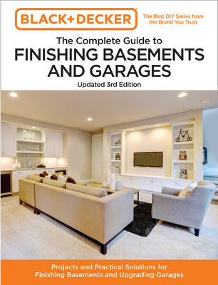 Black and Decker the Complete Guide to Finishing Basements and Garages Updated 3rd Edition: Projects and Practical Solutions for Finishing Basements and Upgrading Garages - Editors of Cool Springs Press, and Peterson, Chris