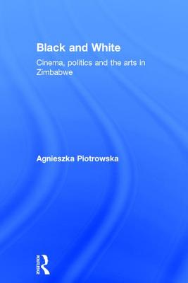 Black and White: Cinema, politics and the arts in Zimbabwe - Piotrowska, Agnieszka