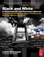Black and White in Photoshop CS3 and Photoshop Lightroom: Create Stunning Monochromatic Images in Photoshop CS3, Photoshop Lightroom, and Beyond
