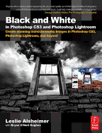 Black and White in Photoshop CS3 and Photoshop Lightroom: Create Stunning Monochromatic Images in Photoshop CS3, Photoshop Lightroom, and Beyond - Alsheimer, Leslie