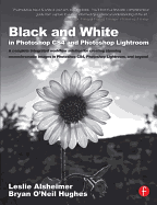 Black and White in Photoshop CS4 and Photoshop Lightroom: A Complete Integrated Workflow Solution for Creating Stunning Monochromatic Images in Photoshop CS4, Photoshop Lightroom, and Beyond