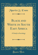 Black and White in South East Africa: A Study in Sociology (Classic Reprint)