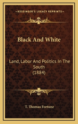 Black and White: Land, Labor and Politics in the South (1884) - Fortune, T Thomas