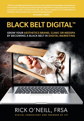 Black Belt Digital (Tm): Grow Your Aesthetics Brand, Clinic or MedSpa by Becoming a Black Belt in Digital Marketing - O'Neill, Rick