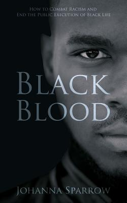 Black Blood: How to Combat Racism and End the Public Execution of Black Life - Sparrow, Johanna, and Conner, Ashley (Editor)