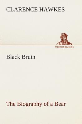 Black Bruin The Biography of a Bear - Hawkes, Clarence