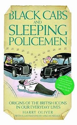 Black Cabs and Sleeping Policeman: Origins of the British Icons in Our Everyday Lives - Oliver, Harry