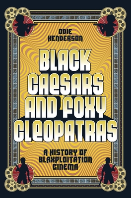 Black Caesars and Foxy Cleopatras: A History of Blaxploitation Cinema - Henderson, Odie