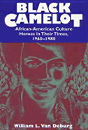 Black Camelot: African-American Culture Heroes in Their Times, 1960-1980 - Van Deburg, William L