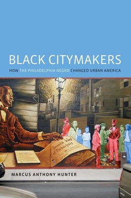 Black Citymakers: How the Philadelphia Negro Changed Urban America - Hunter, Marcus Anthony