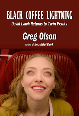 Black Coffee Lightning: David Lynch Returns to Twin Peaks - Olson, Greg, and Thorne, John (Foreword by)