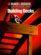 Black & Decker Building Decks: Hundreds of Step-By-Step Photos - Cy Decosse Inc, and Black & Decker Home Improvement Library, and Creative Publishing International