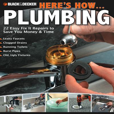 Black & Decker Here's How... Plumbing: 22 Easy Fix it Repairs to Save You Money and Time - Editors of CPi