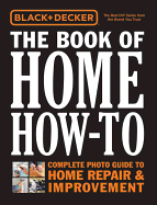 Black & Decker The Book of Home How-To: Complete Photo Guide to Home Repair & Improvement