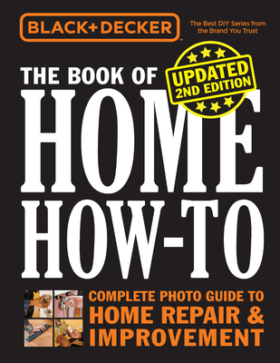 Black & Decker the Book of Home How-To, Updated 2nd Edition: Complete Photo Guide to Home Repair & Improvement - Editors of Cool Springs Press
