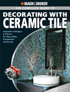 Black & Decker the Complete Guide to Decorating with Ceramic Tile: Innovative Techniques & Patterns for Floors, Walls, Backsplashes & Accents - Farris, Jerri