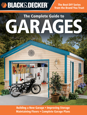 Black & Decker the Complete Guide to Garages: Includes: Building a New Garage, Repairing & Replacing Doors & Windows, Improving Storage, Maintaining Floors, Upgrading Electrical Service, Complete Garage Plans - Marshall, Chris