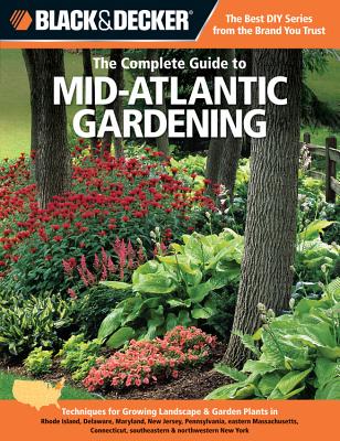 Black & Decker the Complete Guide to Mid-Atlantic Gardening: Techniques for Growing Landscape & Garden Plants in Rhode Island, Delaware, Maryland, New Jersey, Pennsylvania, Eastern Massachusetts, Connecticut, Southeastern & Northwestern New York - Steiner, Lynn M