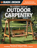 Black & Decker the Complete Guide to Outdoor Carpentry: More Than 40 Projects Including: Furnishings - Accessories - Pergolas - Fences - Planters