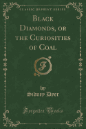 Black Diamonds, or the Curiosities of Coal (Classic Reprint)