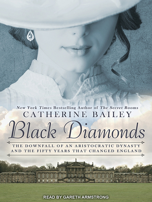 Black Diamonds: The Downfall of an Aristocratic Dynasty and the Fifty Years That Changed England - Bailey, Catherine, and Armstrong, Gareth (Narrator)