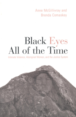 Black Eyes of All Time: Intimate Violence, Aboriginal Women, and the Justice System - Comaskey, Brenda, and McGillivray, Anne