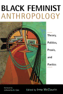 Black Feminist Anthropology: Theory, Politics, Praxis, and Poetics