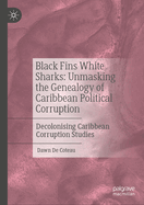 Black Fins White Sharks: Unmasking the Genealogy of Caribbean Political Corruption: Decolonising Caribbean Corruption Studies
