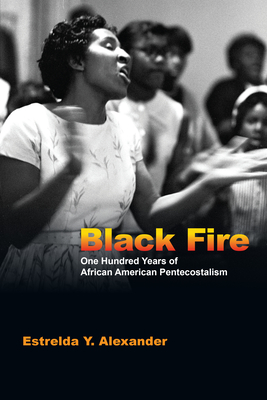 Black Fire - One Hundred Years of African American Pentecostalism - Alexander, Estrelda Y.